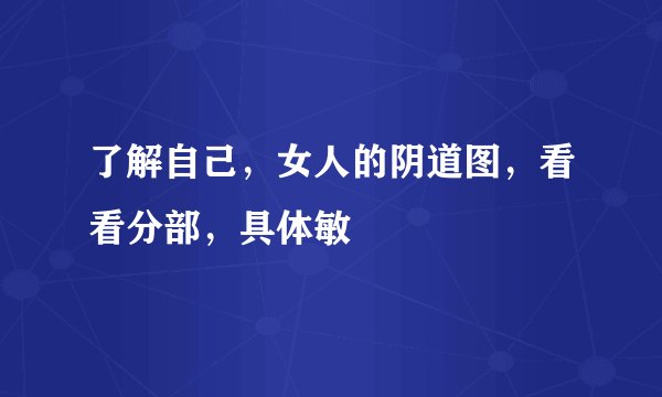 了解自己，女人的阴道图，看看分部，具体敏