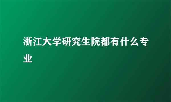 浙江大学研究生院都有什么专业