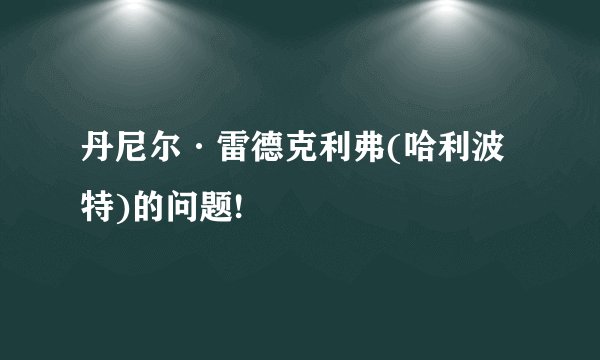 丹尼尔·雷德克利弗(哈利波特)的问题!