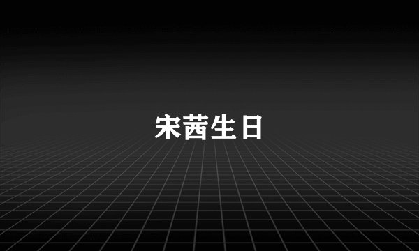 宋茜生日