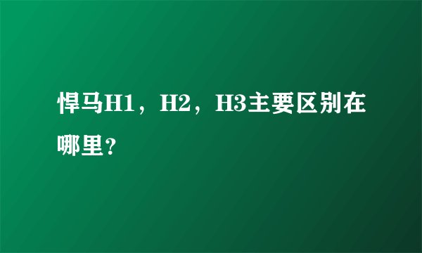 悍马H1,H2,H3主要区别在哪里?