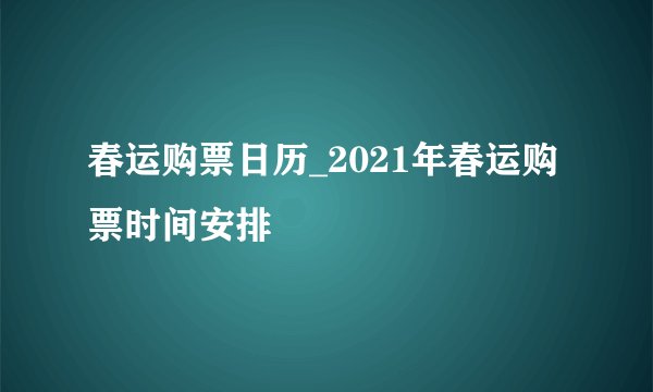 春运购票日历_2021年春运购票时间安排