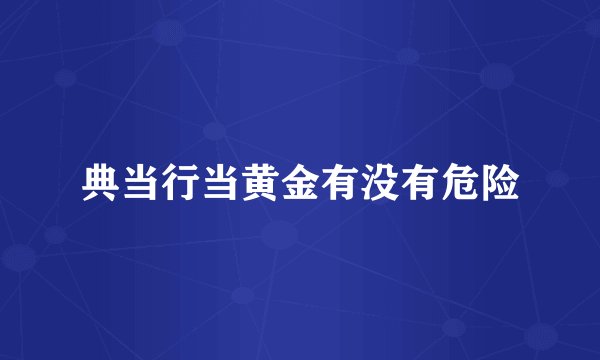 典当行当黄金有没有危险