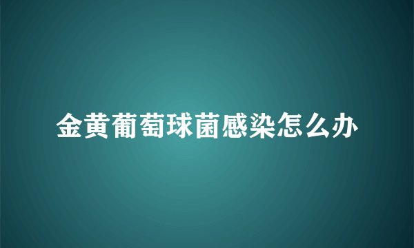 金黄葡萄球菌感染怎么办