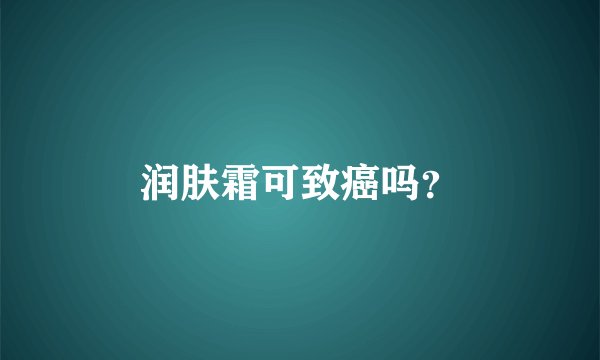 润肤霜可致癌吗？