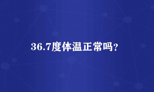 36.7度体温正常吗？