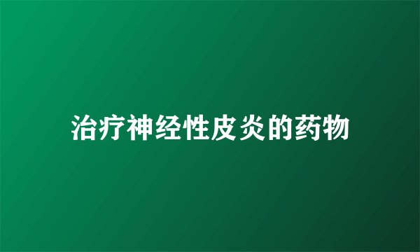 治疗神经性皮炎的药物