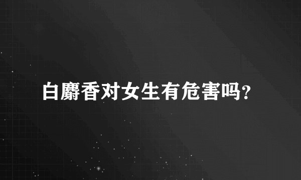 白麝香对女生有危害吗?