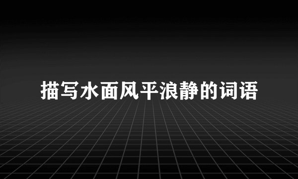 描写水面风平浪静的词语