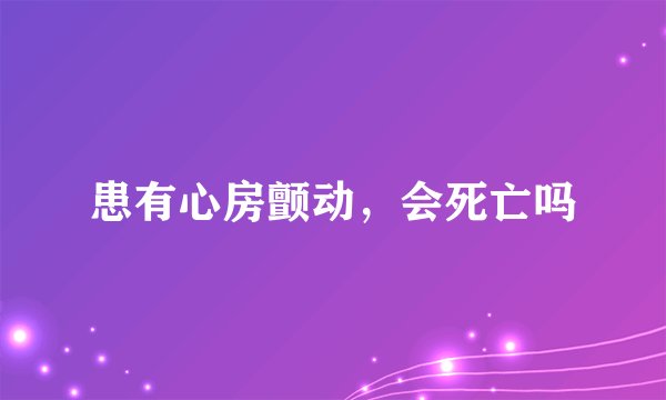 患有心房颤动，会死亡吗