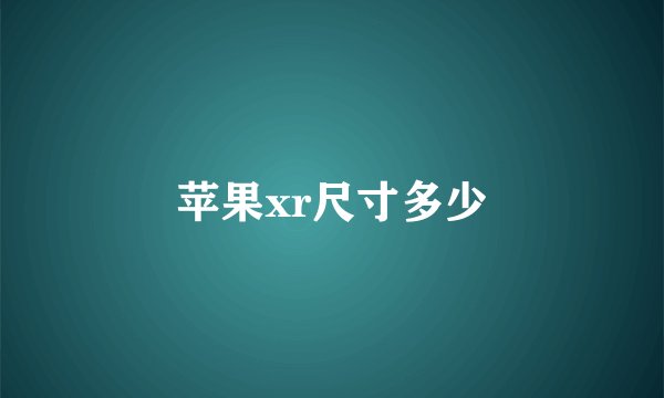 苹果xr尺寸多少