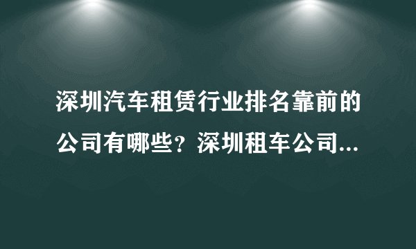 深圳汽车租赁行业排名靠前的公司有哪些?深圳租车公司哪家好?附上车型介绍和电话