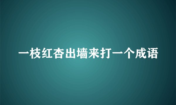 一枝红杏出墙来打一个成语