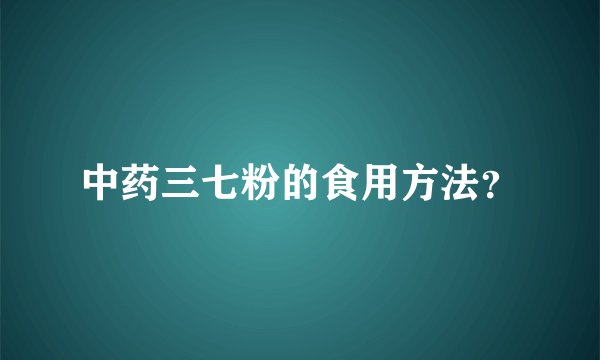 中药三七粉的食用方法？