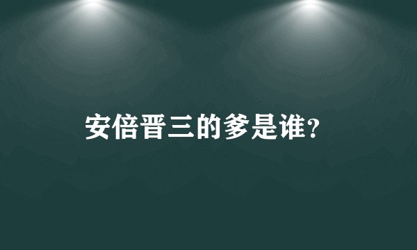 安倍晋三的爹是谁？