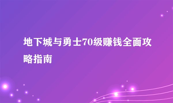 地下城与勇士70级赚钱全面攻略指南
