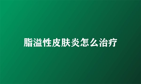 脂溢性皮肤炎怎么治疗
