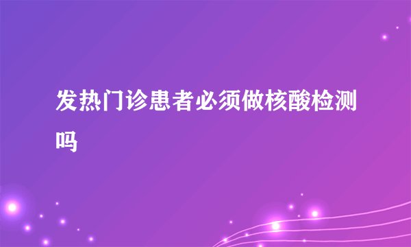 发热门诊患者必须做核酸检测吗