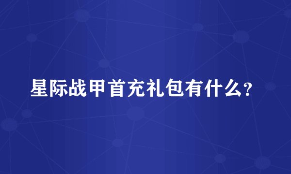 星际战甲首充礼包有什么?