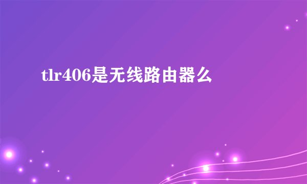 tlr406是无线路由器么