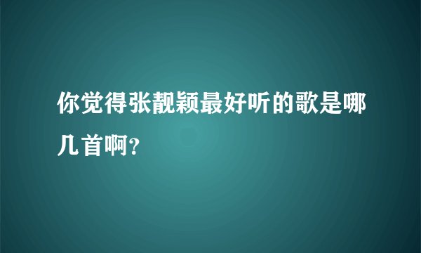 你觉得张靓颖最好听的歌是哪几首啊?