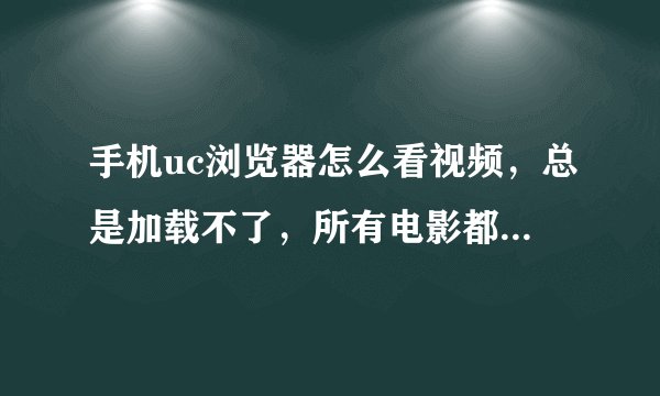 手机uc浏览器怎么看视频,总是加载不了,所有电影都看不了?