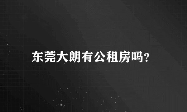 东莞大朗有公租房吗？