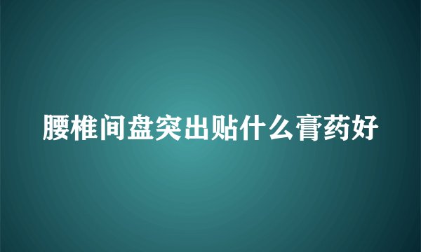 腰椎间盘突出贴什么膏药好