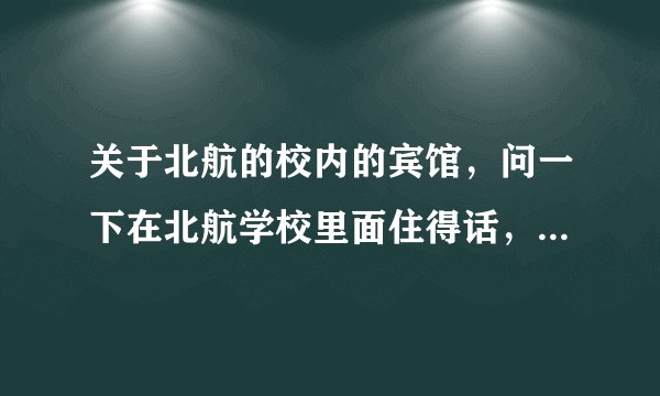 关于北航的校内的宾馆,问一下在北航学校里面住得话,双人间得多少钱?