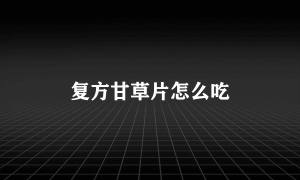 复方甘草片怎么吃