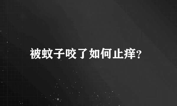 被蚊子咬了如何止痒？