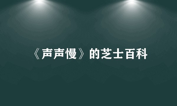 《声声慢》的芝士百科