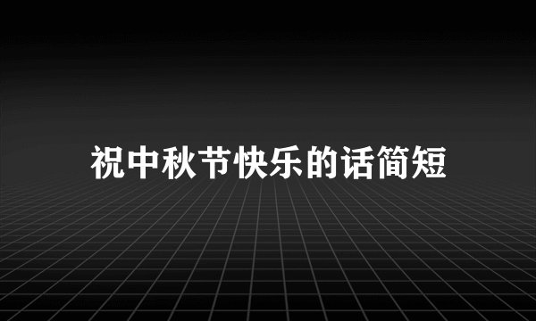 祝中秋节快乐的话简短