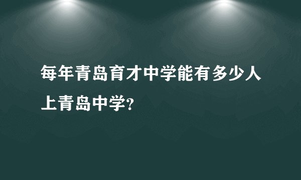 每年青岛育才中学能有多少人上青岛中学？