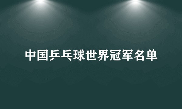 中国乒乓球世界冠军名单
