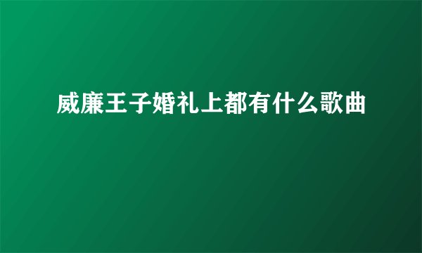 威廉王子婚礼上都有什么歌曲