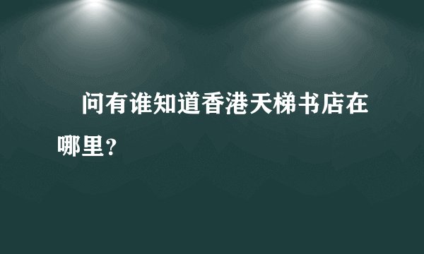 請问有谁知道香港天梯书店在哪里？