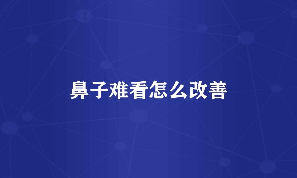 鼻子难看怎么改善