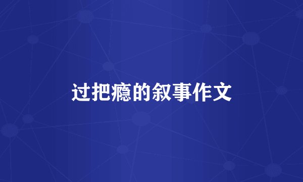 过把瘾的叙事作文