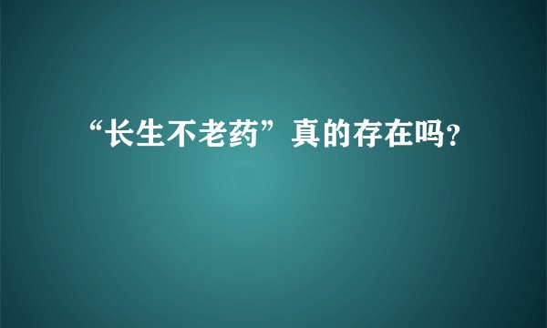 “长生不老药”真的存在吗？