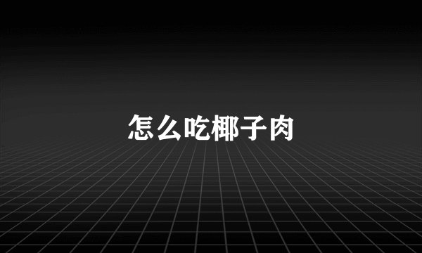 怎么吃椰子肉