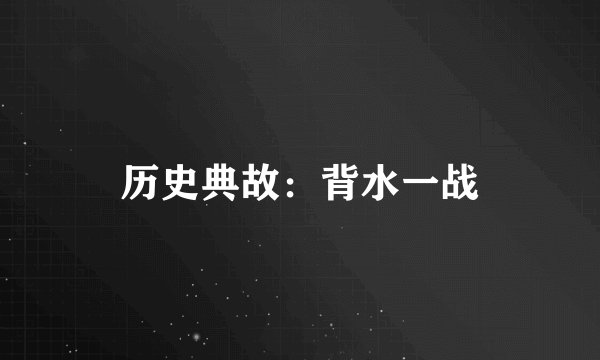 历史典故：背水一战