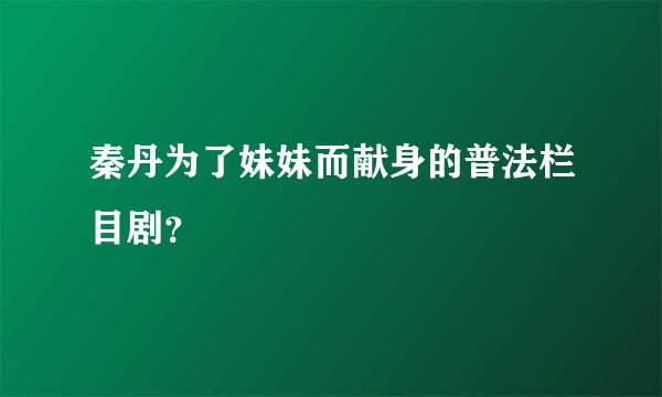 秦丹为了妹妹而献身的普法栏目剧？