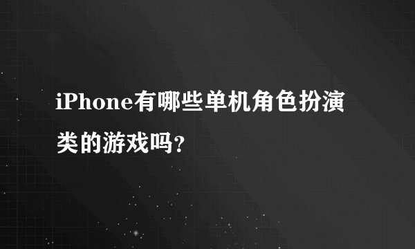 iPhone有哪些单机角色扮演类的游戏吗？