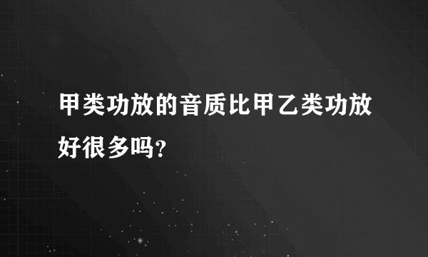 甲类功放的音质比甲乙类功放好很多吗？