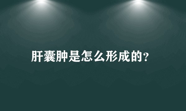 肝囊肿是怎么形成的？
