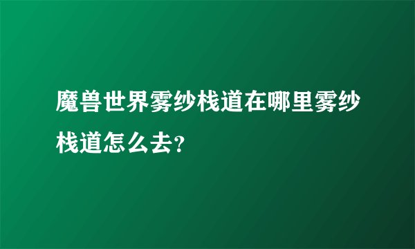 魔兽世界雾纱栈道在哪里雾纱栈道怎么去？