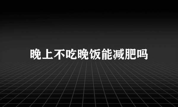 晚上不吃晚饭能减肥吗