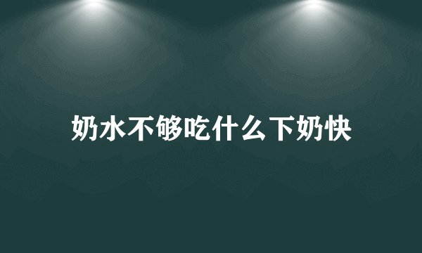 奶水不够吃什么下奶快