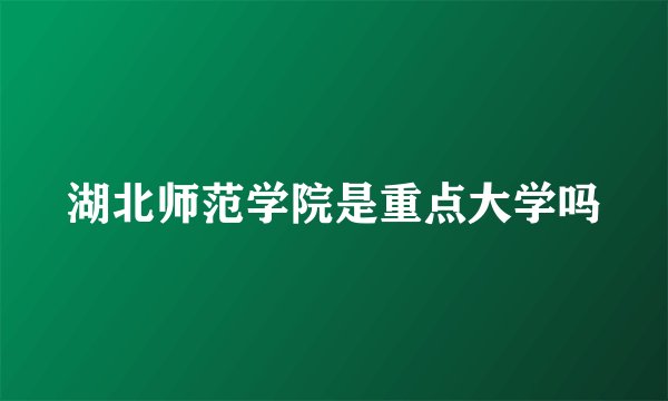 湖北师范学院是重点大学吗